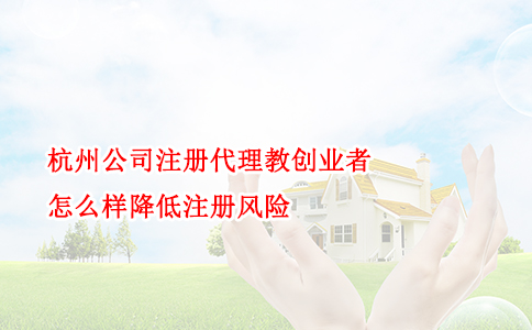 杭州公司注册代理教创业者怎么样降低注册风险